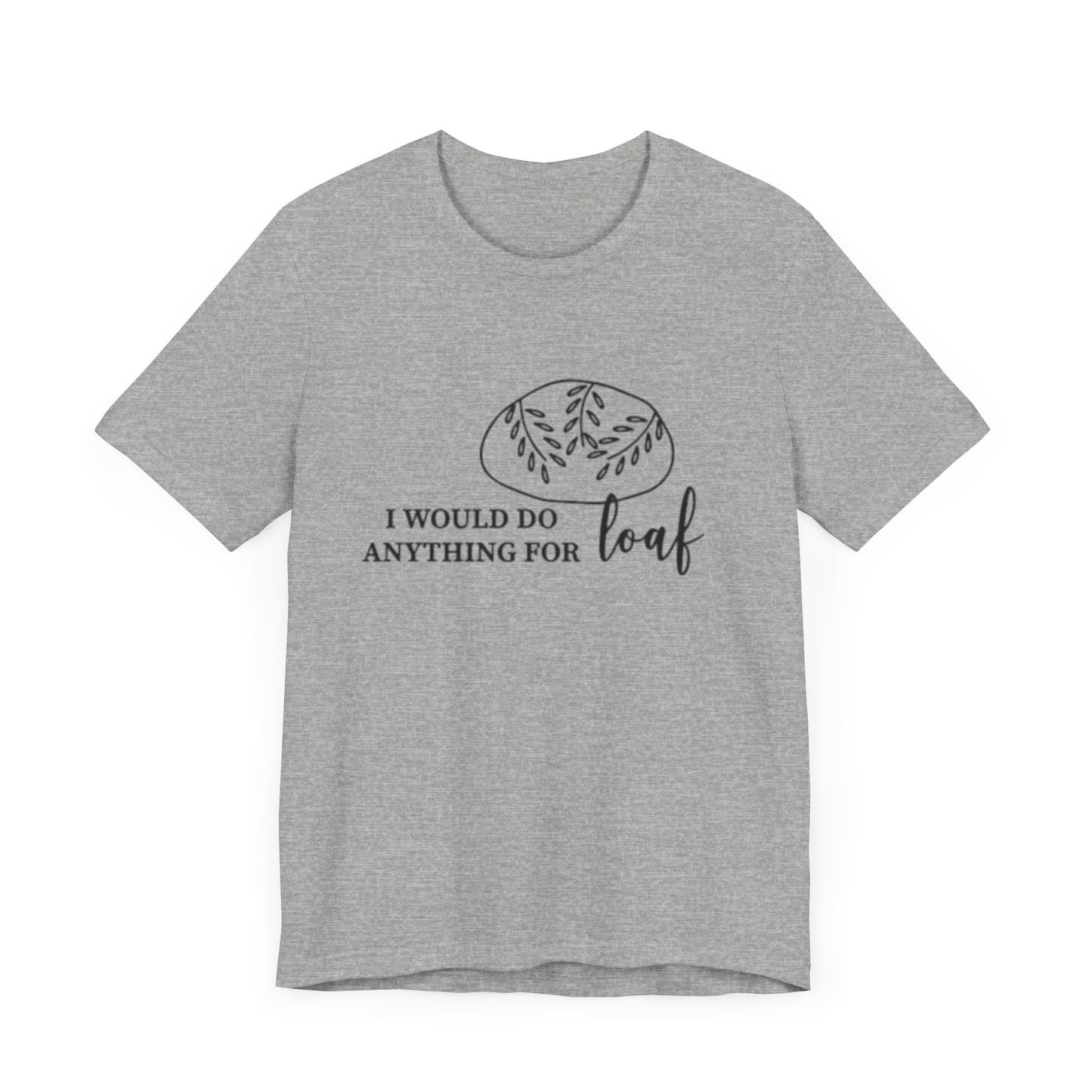 Funny Bread Lover Tee - I Would Do Anything for Loaf