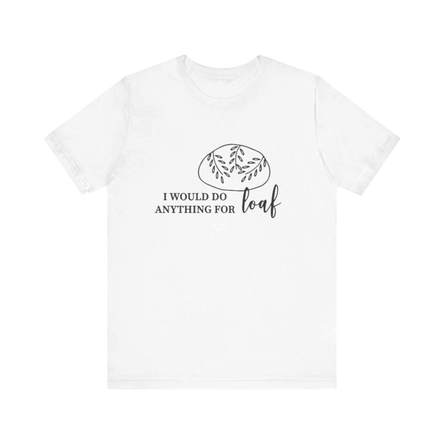 Funny Bread Lover Tee - I Would Do Anything for Loaf