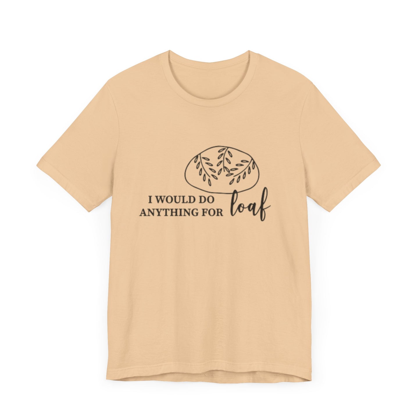 Funny Bread Lover Tee - I Would Do Anything for Loaf