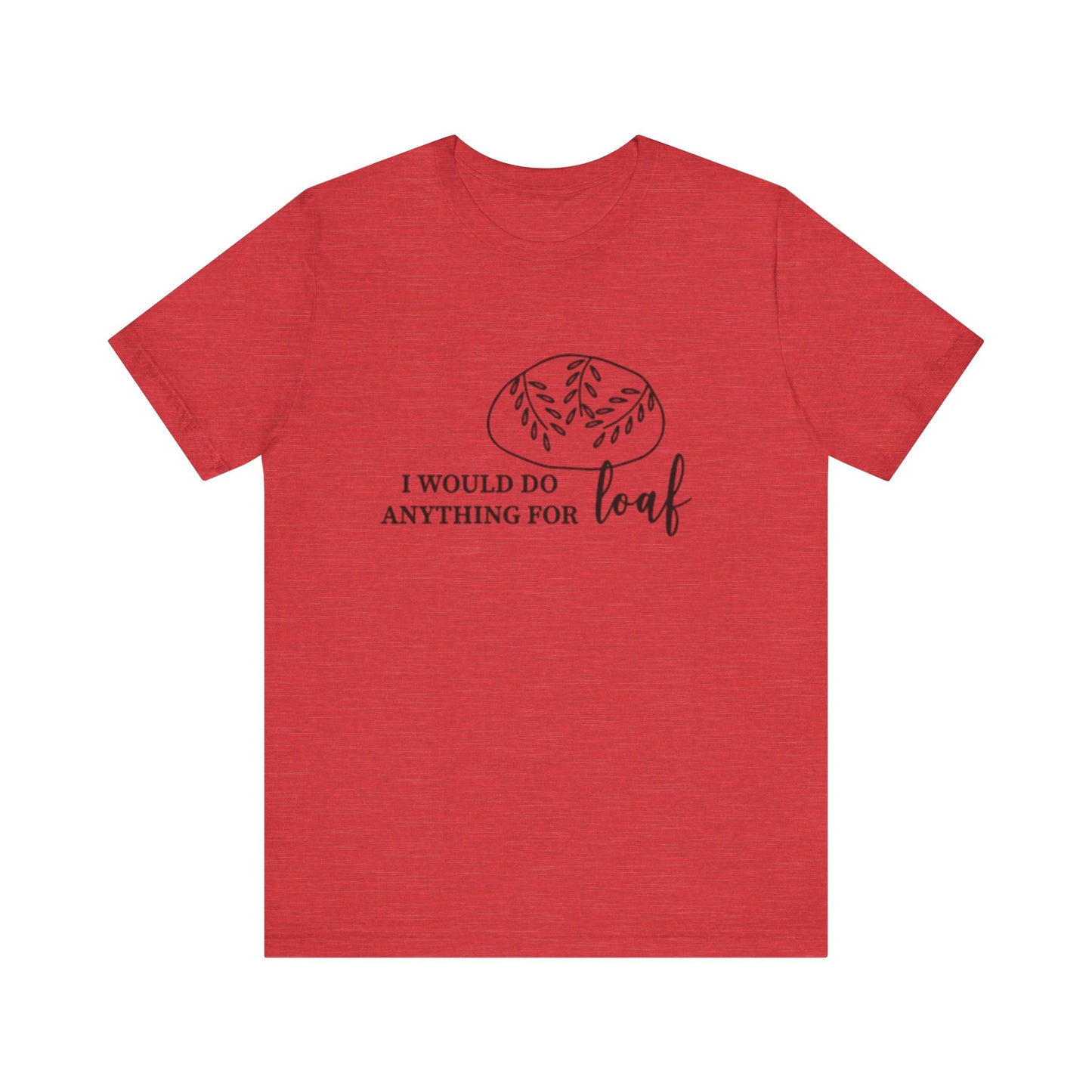 Funny Bread Lover Tee - I Would Do Anything for Loaf