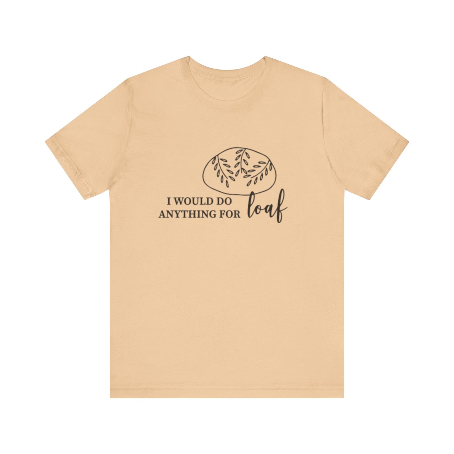 Funny Bread Lover Tee - I Would Do Anything for Loaf