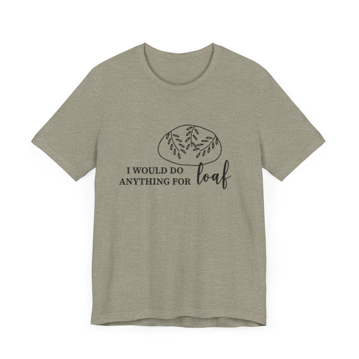 Funny Bread Lover Tee - I Would Do Anything for Loaf