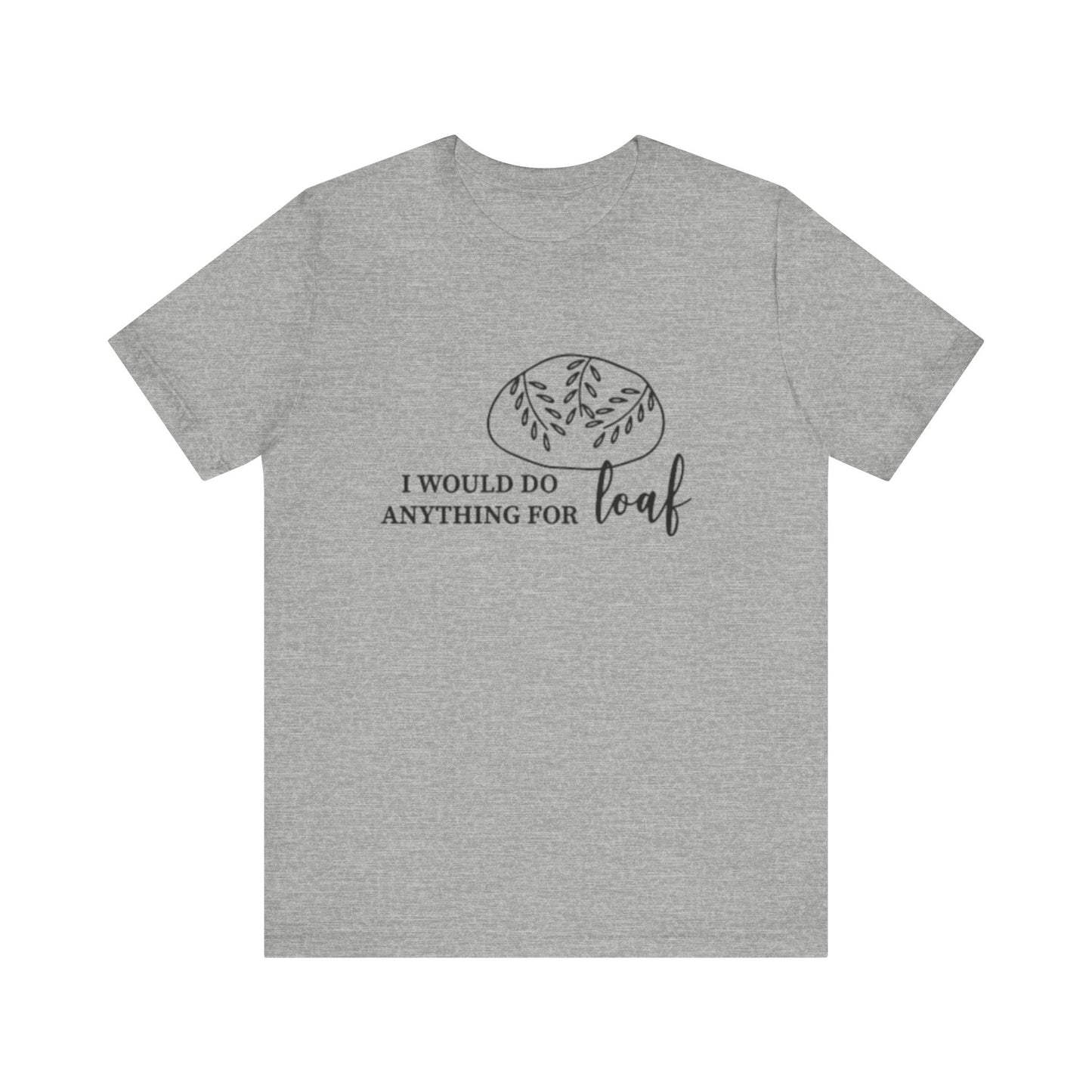 Funny Bread Lover Tee - I Would Do Anything for Loaf