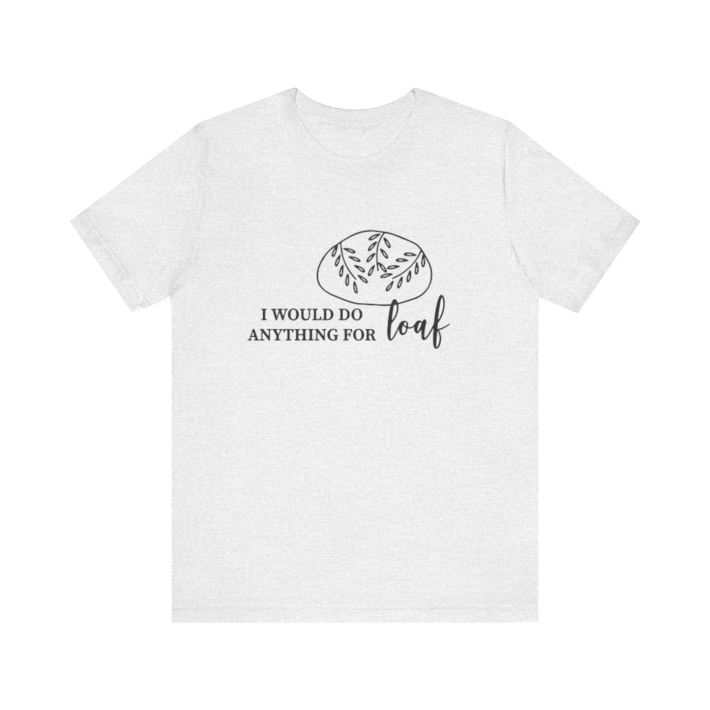 Funny Bread Lover Tee - I Would Do Anything for Loaf