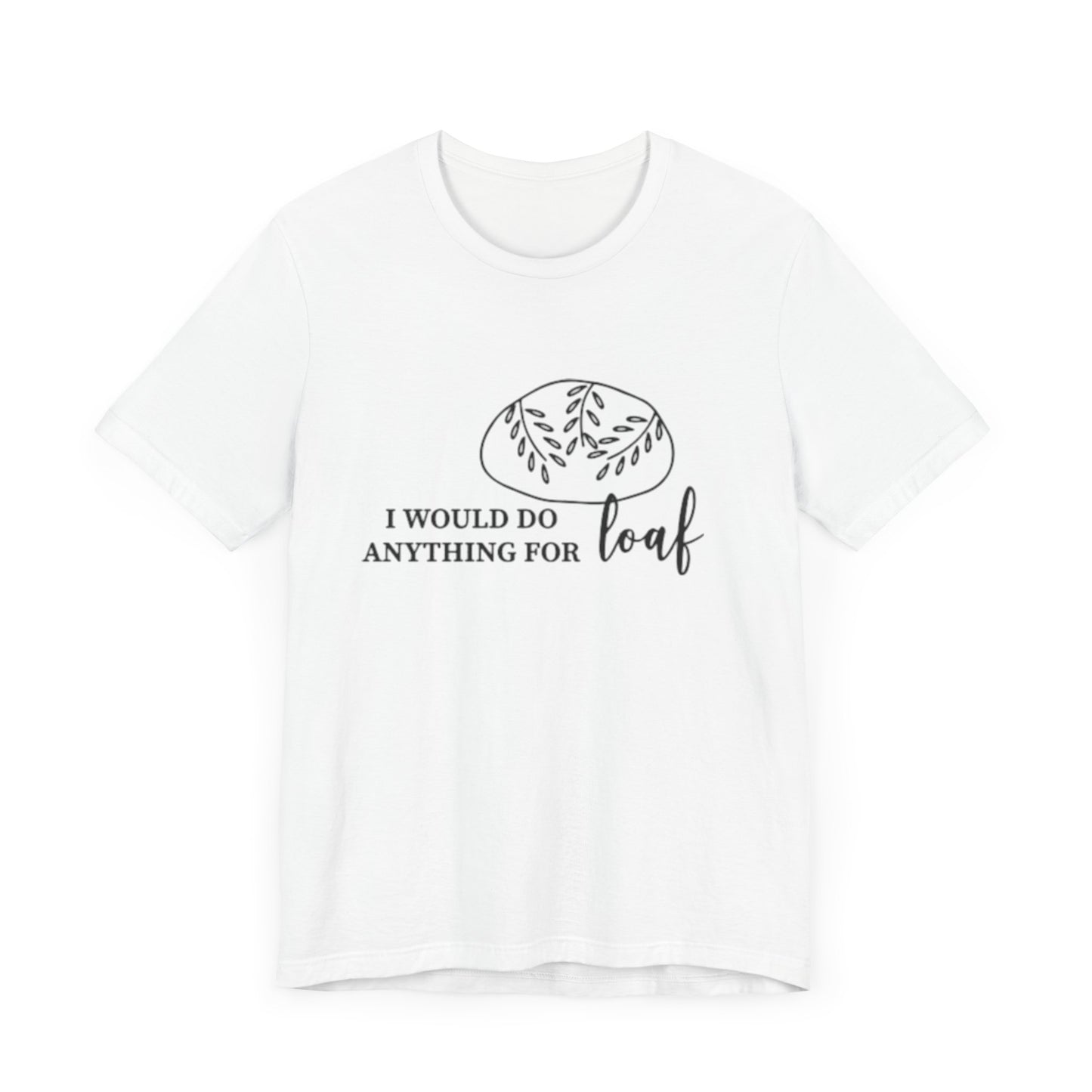 Funny Bread Lover Tee - I Would Do Anything for Loaf