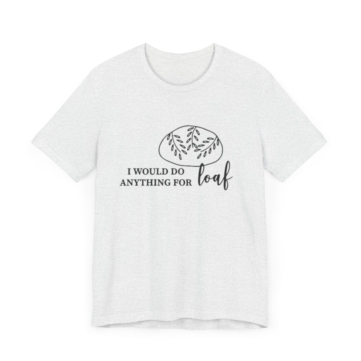 Funny Bread Lover Tee - I Would Do Anything for Loaf