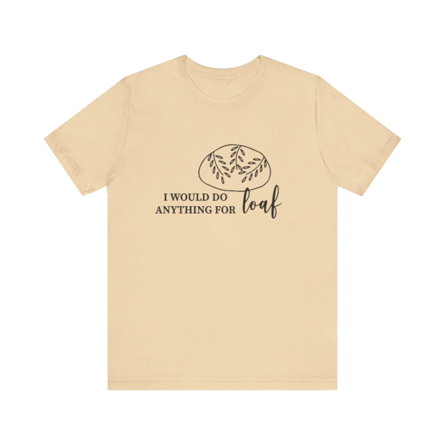 Funny Bread Lover Tee - I Would Do Anything for Loaf