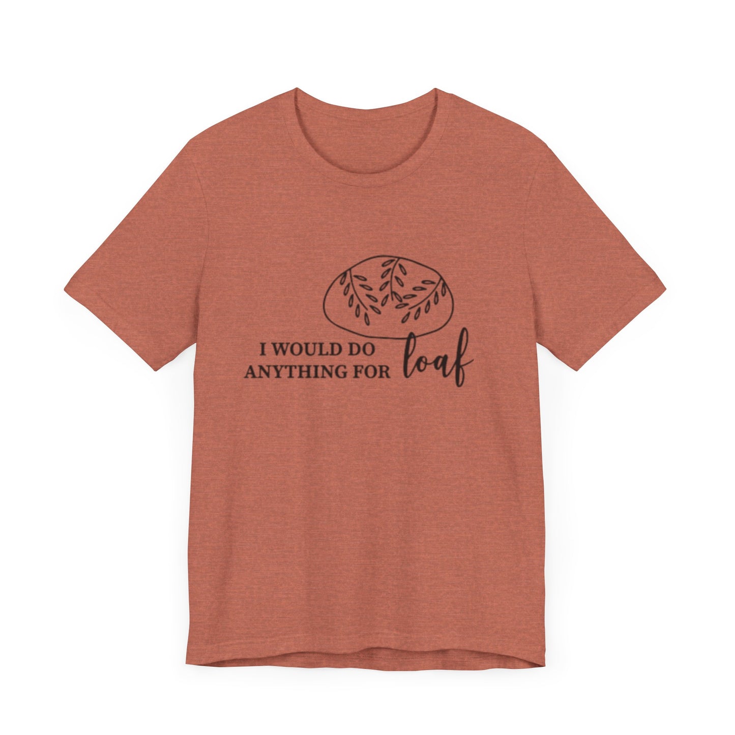 Funny Bread Lover Tee - I Would Do Anything for Loaf